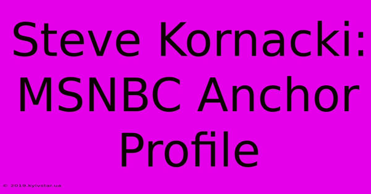 Steve Kornacki: MSNBC Anchor Profile