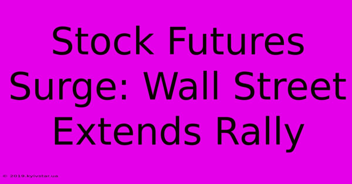 Stock Futures Surge: Wall Street Extends Rally 