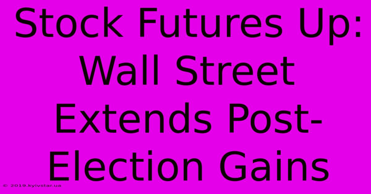 Stock Futures Up: Wall Street Extends Post-Election Gains