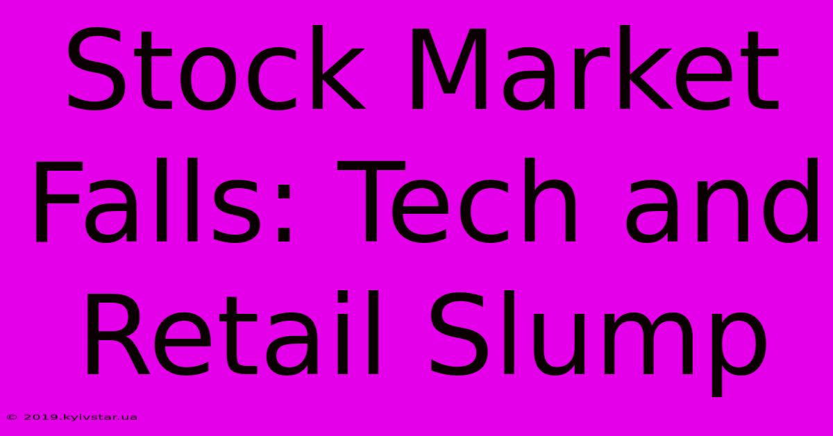 Stock Market Falls: Tech And Retail Slump