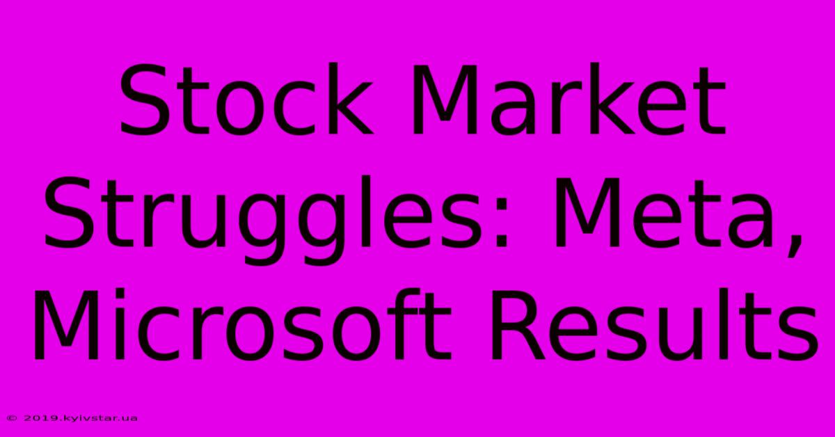 Stock Market Struggles: Meta, Microsoft Results 