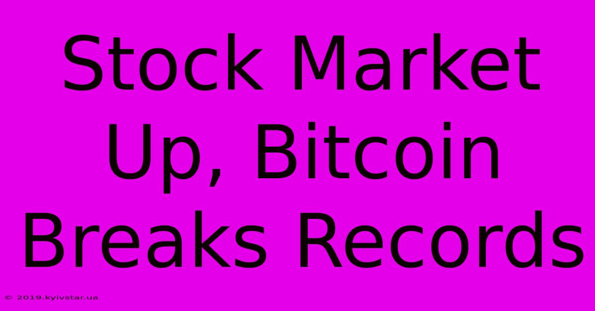 Stock Market Up, Bitcoin Breaks Records