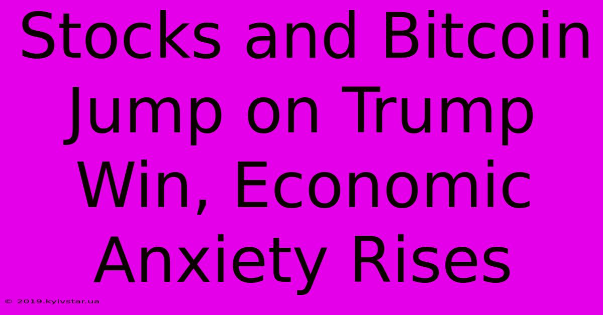 Stocks And Bitcoin Jump On Trump Win, Economic Anxiety Rises