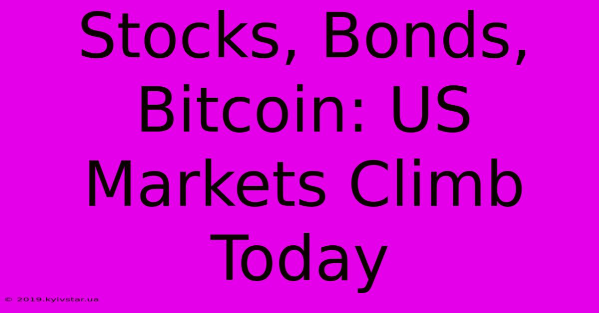 Stocks, Bonds, Bitcoin: US Markets Climb Today 