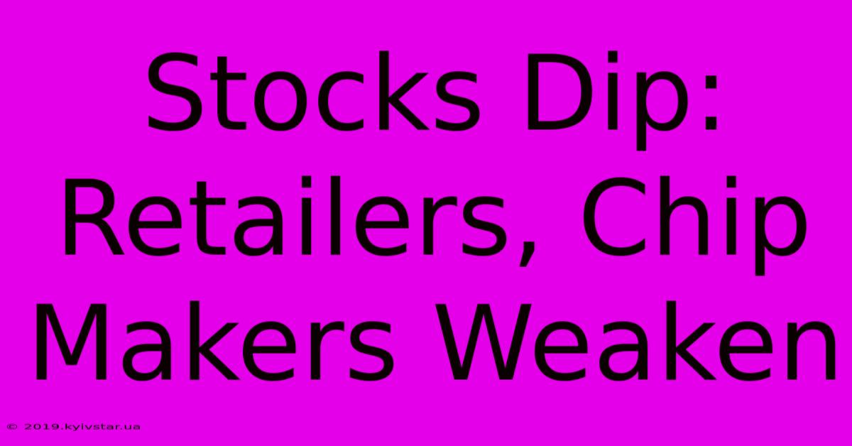 Stocks Dip: Retailers, Chip Makers Weaken