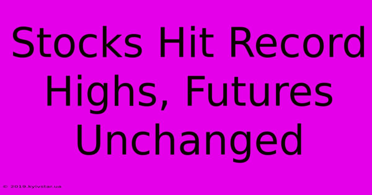 Stocks Hit Record Highs, Futures Unchanged