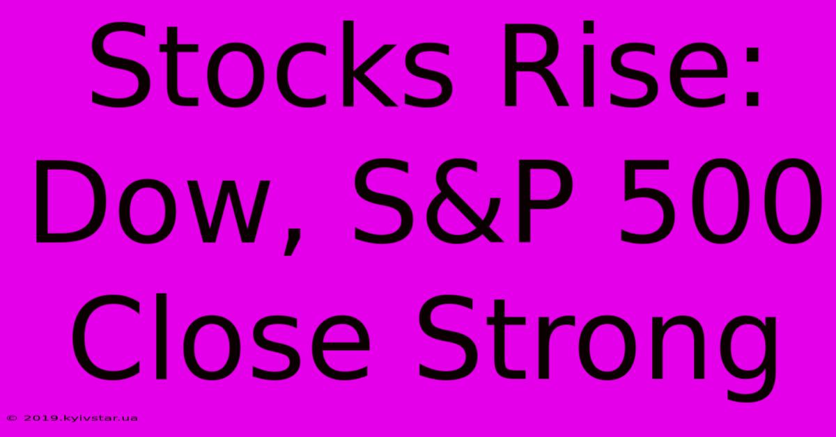 Stocks Rise: Dow, S&P 500 Close Strong 