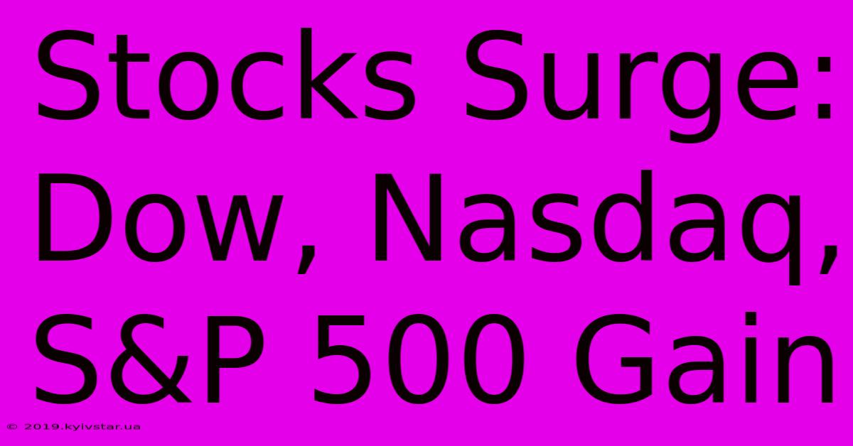 Stocks Surge: Dow, Nasdaq, S&P 500 Gain 