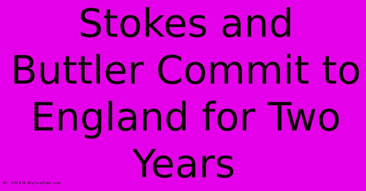 Stokes And Buttler Commit To England For Two Years