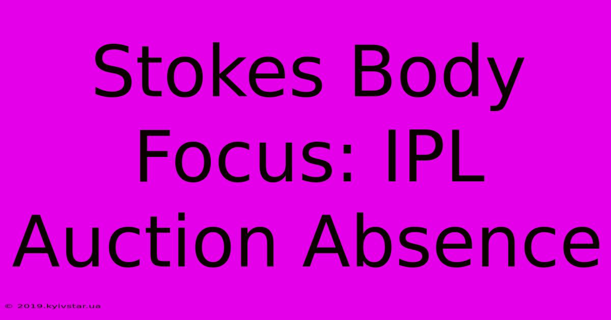 Stokes Body Focus: IPL Auction Absence