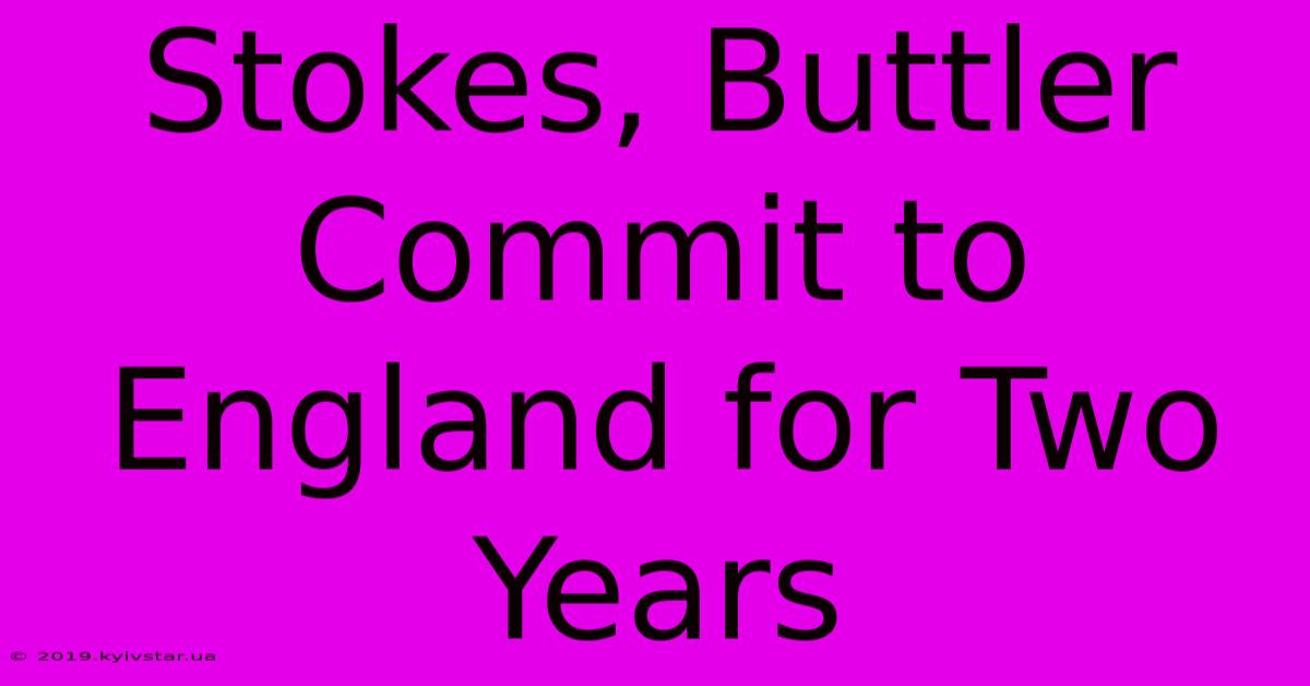 Stokes, Buttler Commit To England For Two Years