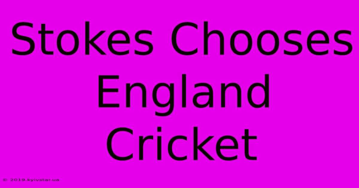 Stokes Chooses England Cricket