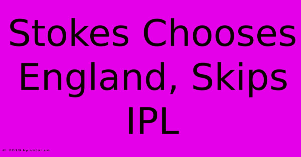 Stokes Chooses England, Skips IPL