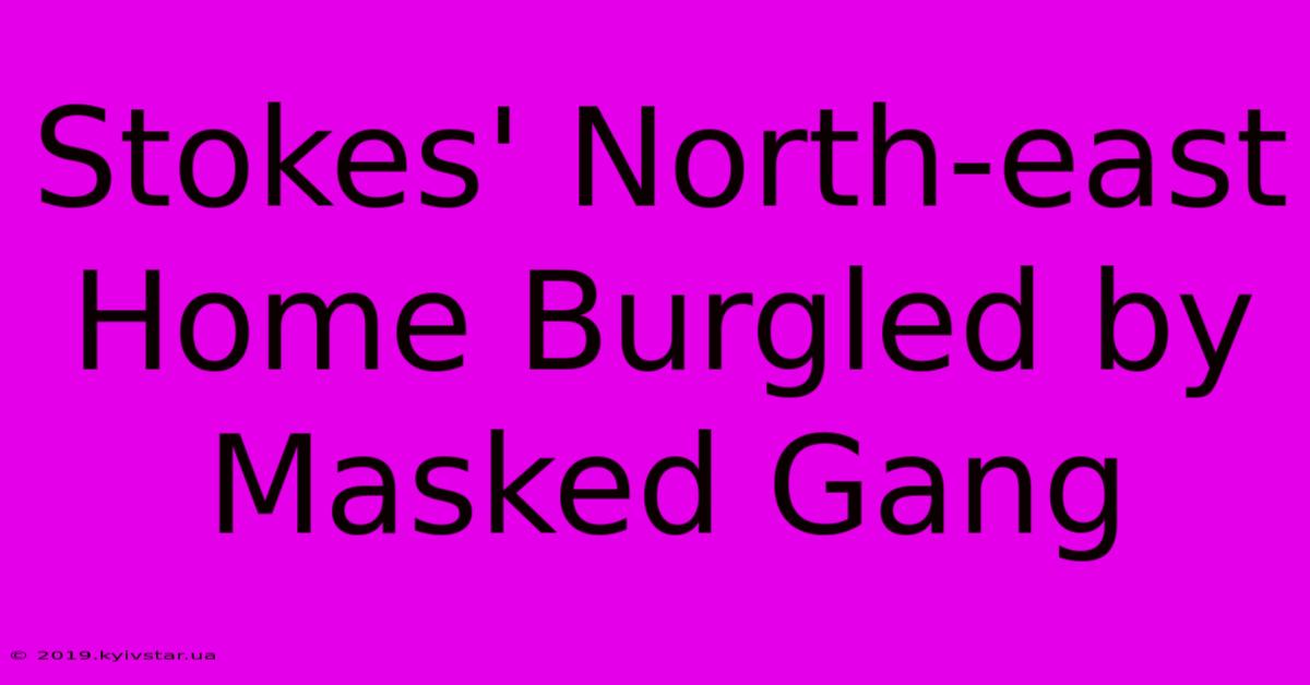 Stokes' North-east Home Burgled By Masked Gang