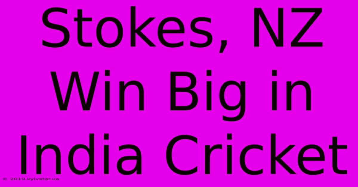 Stokes, NZ Win Big In India Cricket