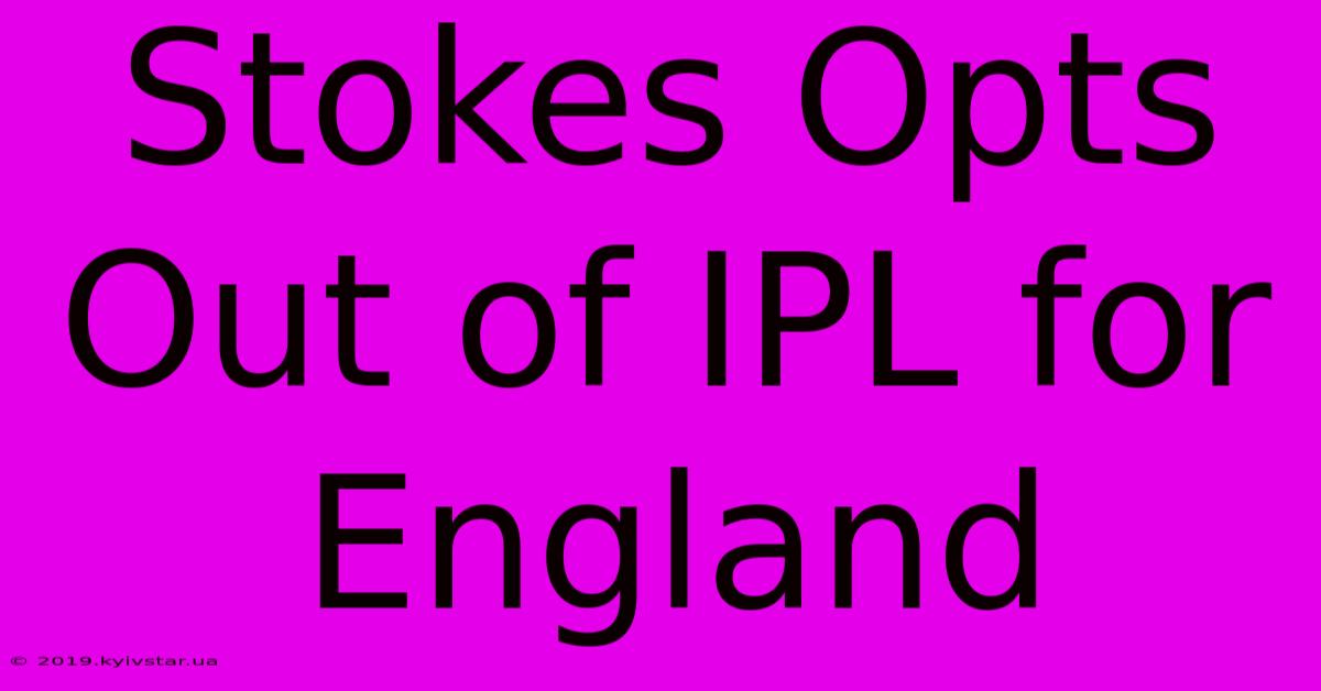 Stokes Opts Out Of IPL For England