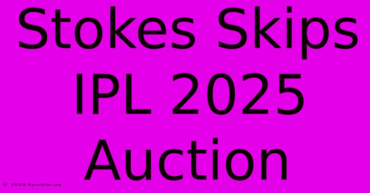 Stokes Skips IPL 2025 Auction