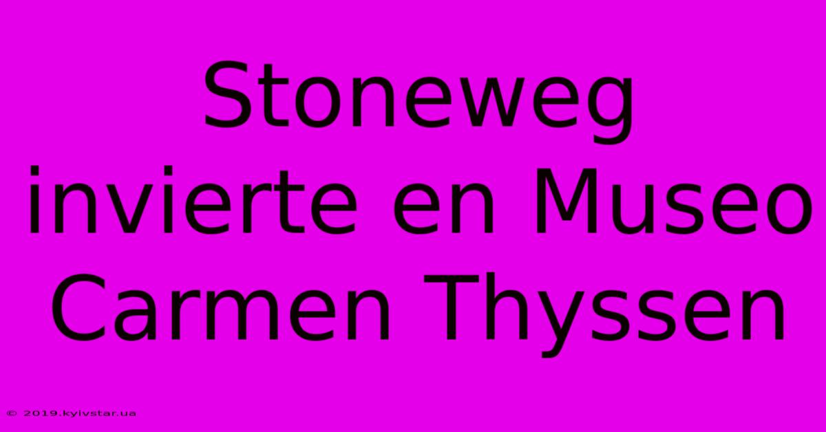 Stoneweg Invierte En Museo Carmen Thyssen