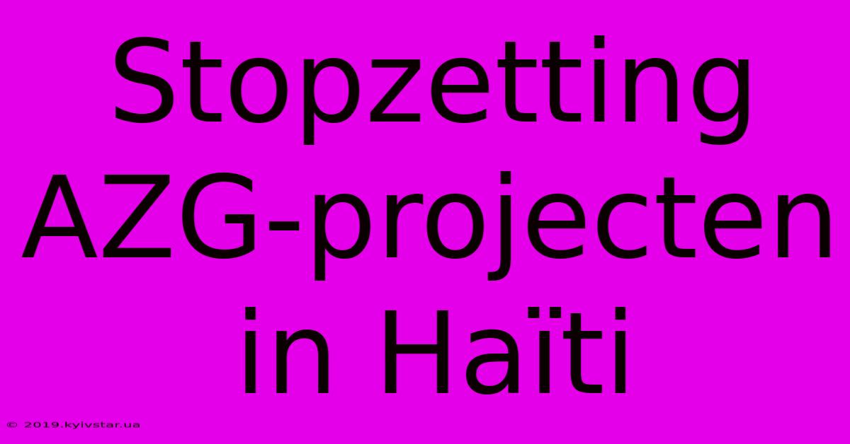 Stopzetting AZG-projecten In Haïti