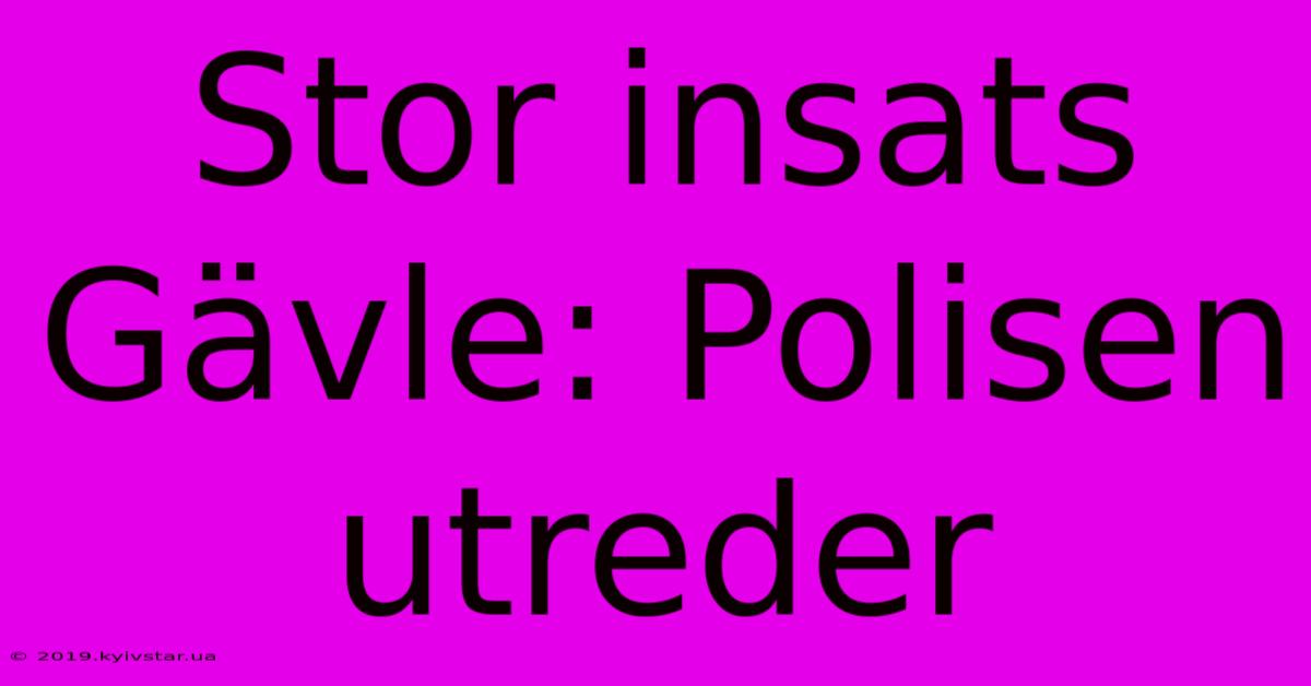 Stor Insats Gävle: Polisen Utreder