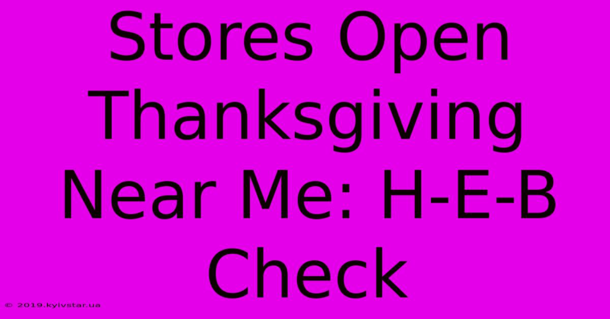 Stores Open Thanksgiving Near Me: H-E-B Check