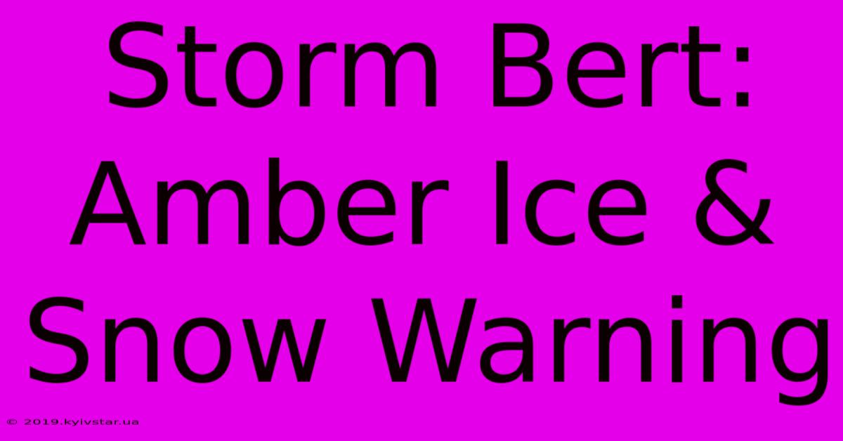 Storm Bert: Amber Ice & Snow Warning