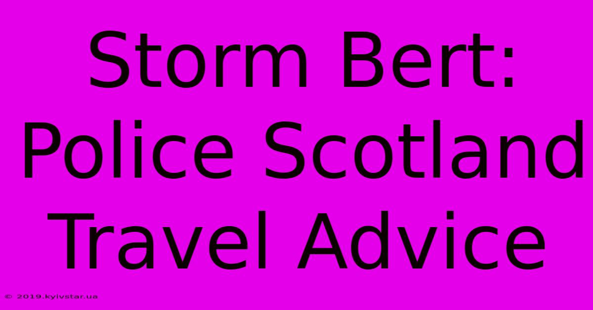 Storm Bert: Police Scotland Travel Advice