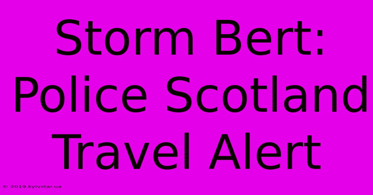 Storm Bert: Police Scotland Travel Alert