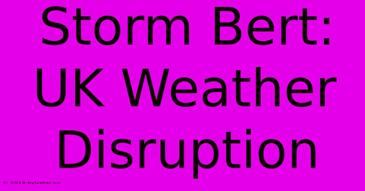 Storm Bert: UK Weather Disruption