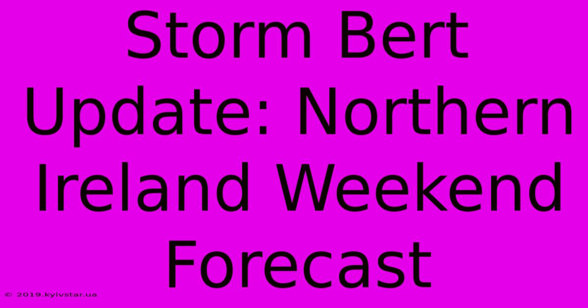 Storm Bert Update: Northern Ireland Weekend Forecast