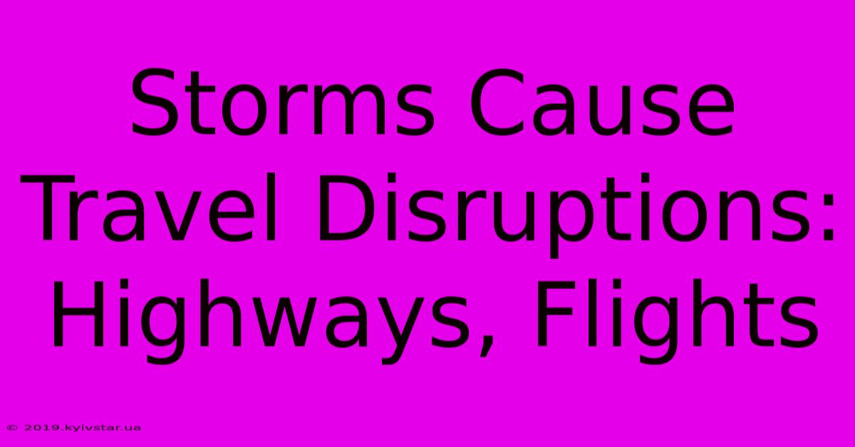 Storms Cause Travel Disruptions: Highways, Flights