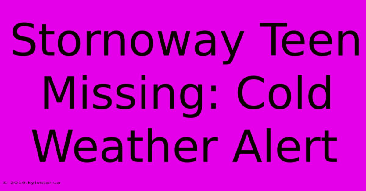 Stornoway Teen Missing: Cold Weather Alert