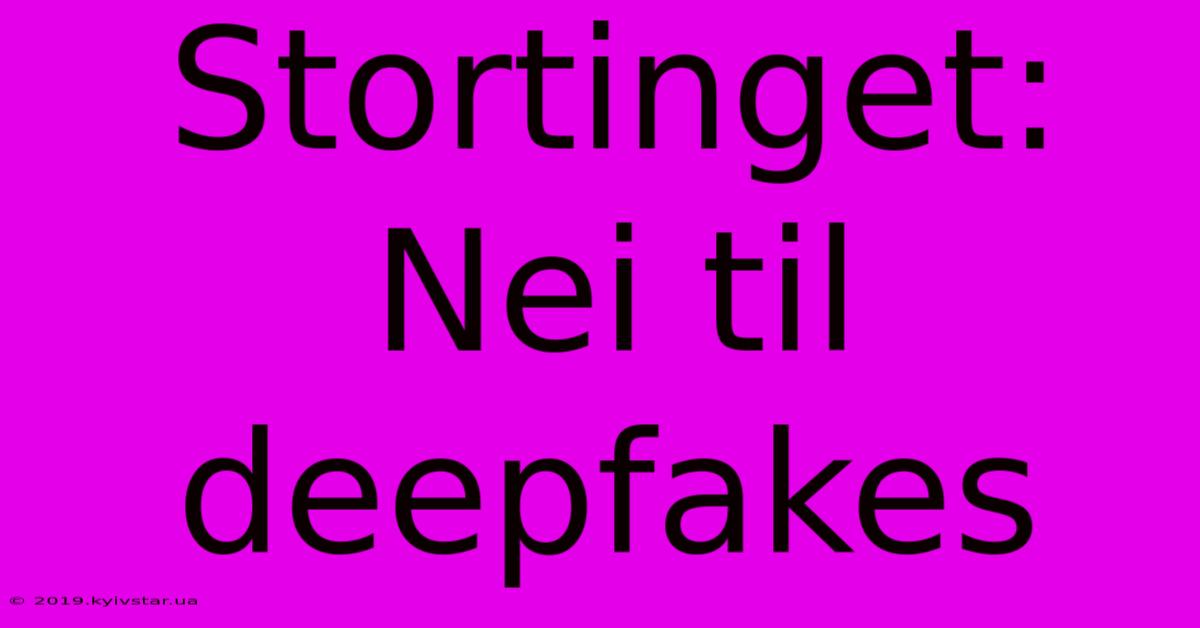 Stortinget: Nei Til Deepfakes