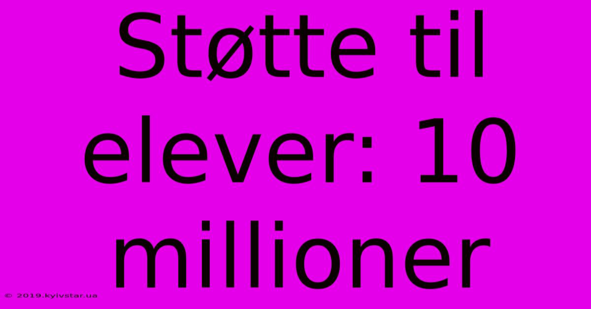 Støtte Til Elever: 10 Millioner