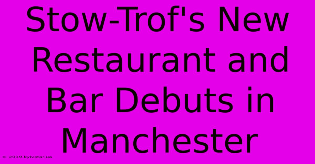 Stow-Trof's New Restaurant And Bar Debuts In Manchester 