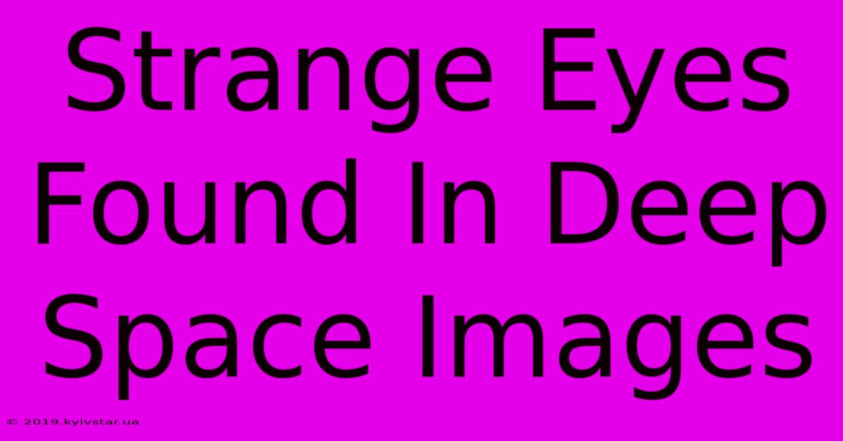 Strange Eyes Found In Deep Space Images 