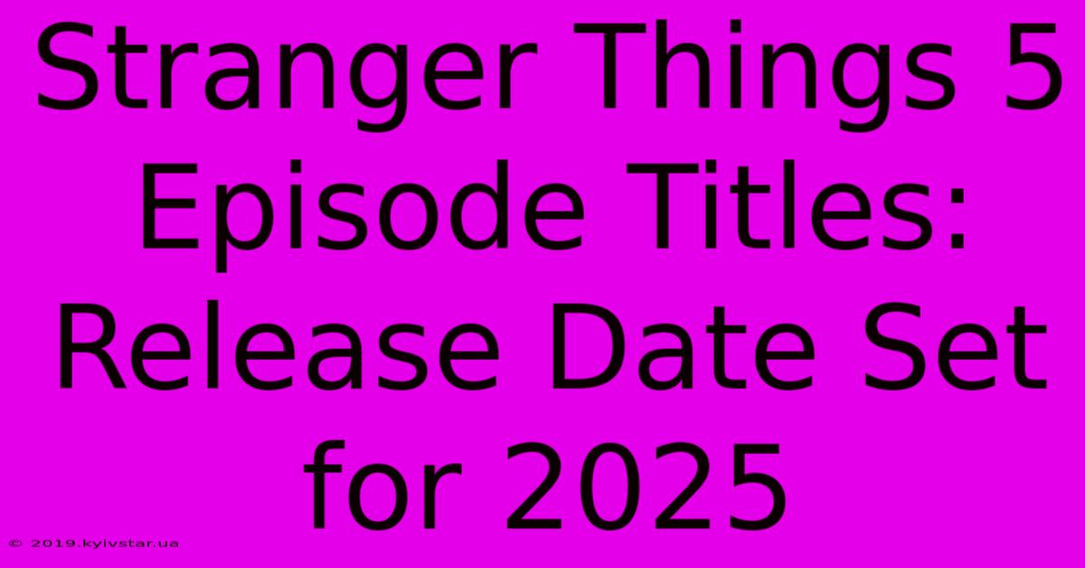 Stranger Things 5 Episode Titles: Release Date Set For 2025