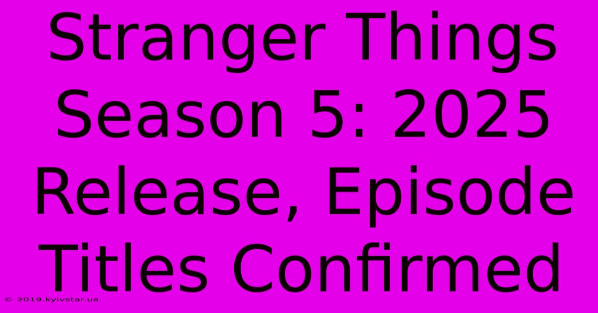 Stranger Things Season 5: 2025 Release, Episode Titles Confirmed 