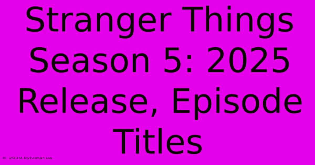 Stranger Things Season 5: 2025 Release, Episode Titles