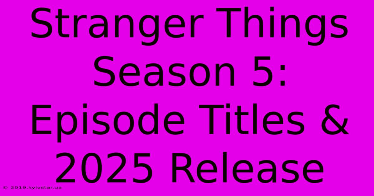 Stranger Things Season 5: Episode Titles & 2025 Release