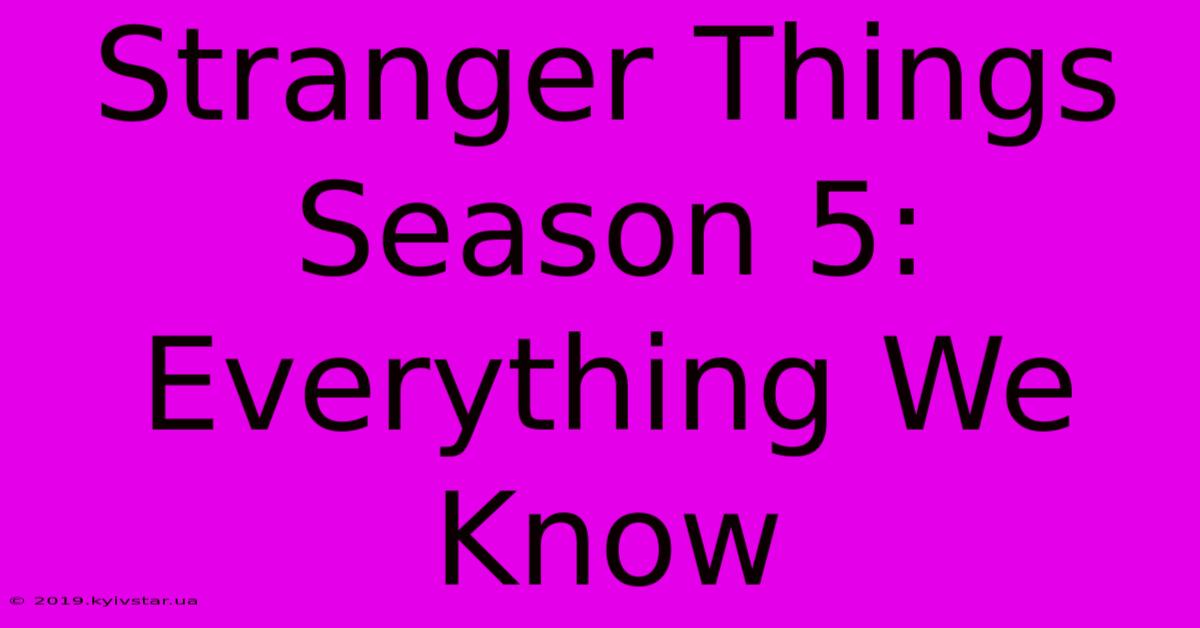 Stranger Things Season 5: Everything We Know