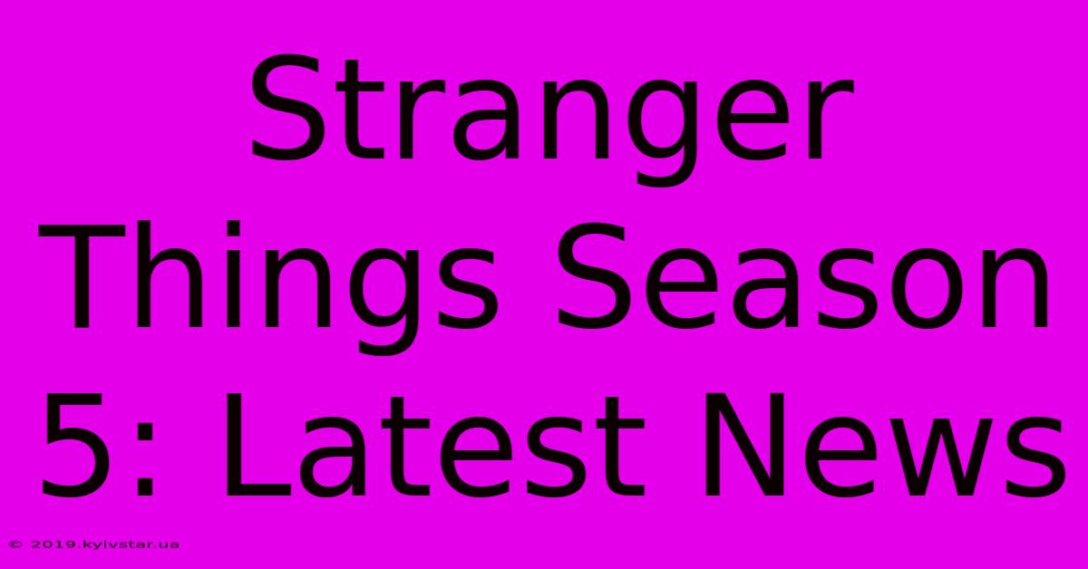 Stranger Things Season 5: Latest News