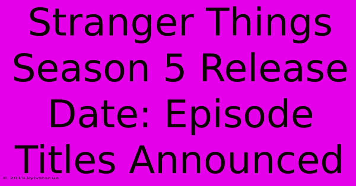 Stranger Things Season 5 Release Date: Episode Titles Announced