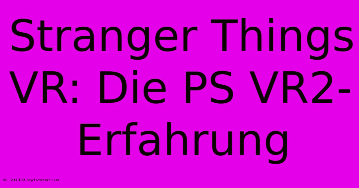 Stranger Things VR: Die PS VR2-Erfahrung