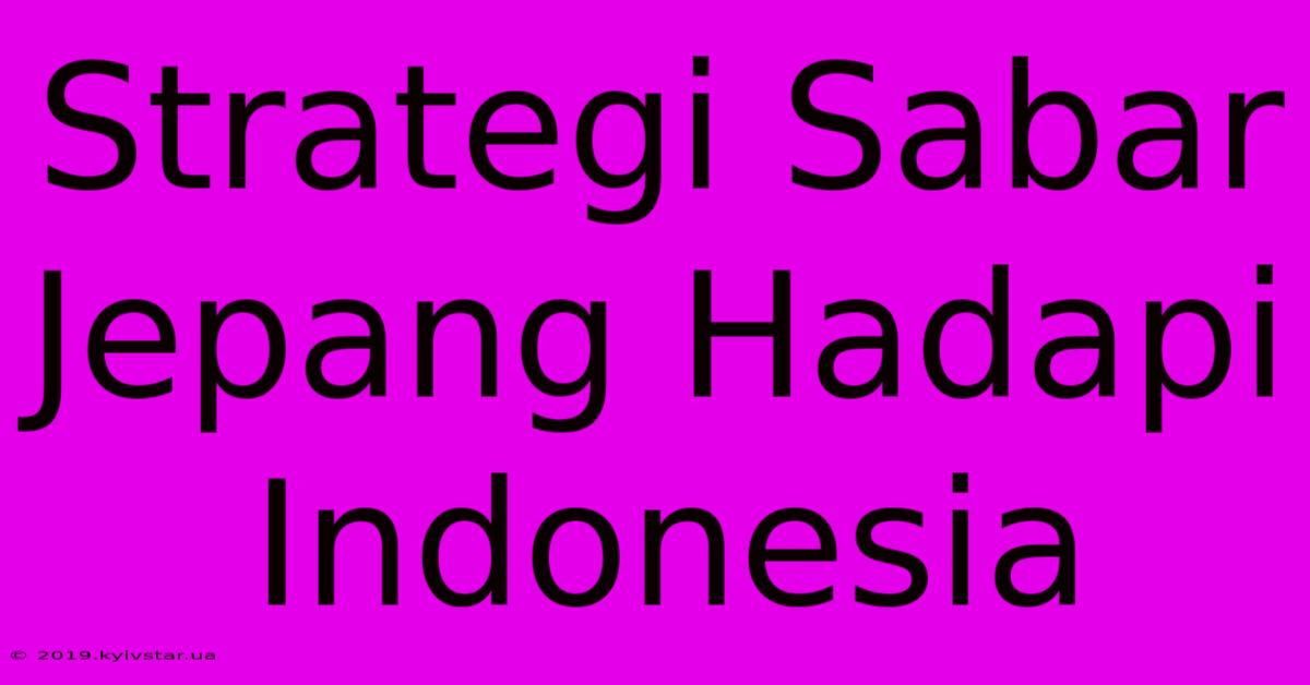 Strategi Sabar Jepang Hadapi Indonesia