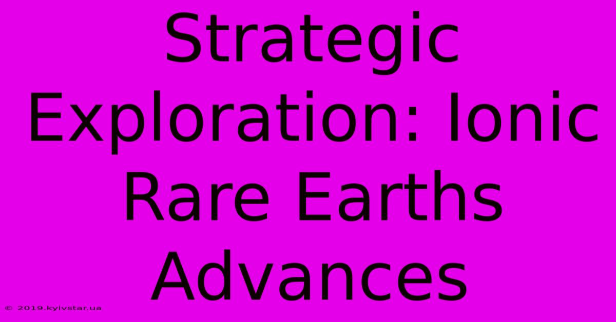 Strategic Exploration: Ionic Rare Earths Advances