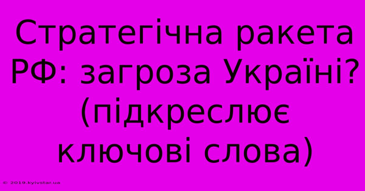 Стратегічна Ракета РФ: Загроза Україні? (підкреслює Ключові Слова)