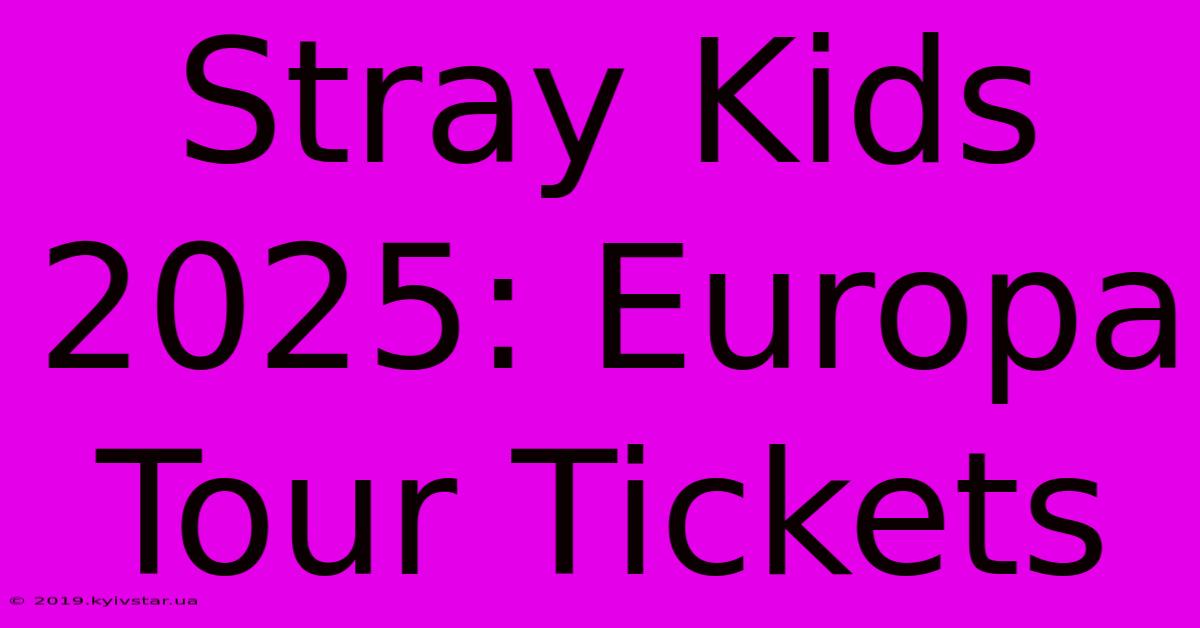 Stray Kids 2025: Europa Tour Tickets