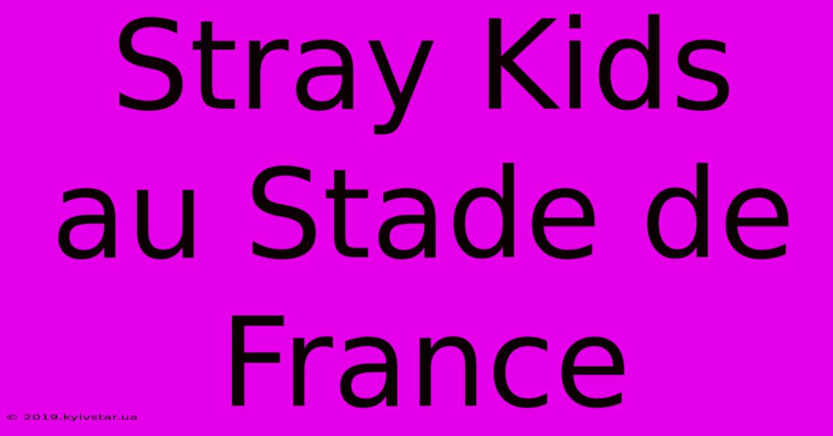 Stray Kids Au Stade De France