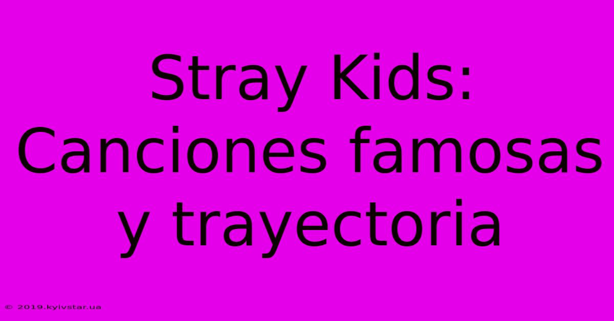 Stray Kids: Canciones Famosas Y Trayectoria